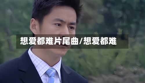 想爱都难片尾曲/想爱都难