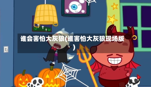 谁会害怕大灰狼(谁害怕大灰狼现场版)