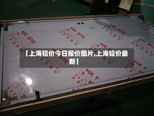 【上海铅价今日报价图片,上海铅价最新】