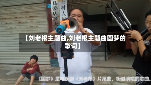 【刘老根主题曲,刘老根主题曲圆梦的歌词】-第3张图片
