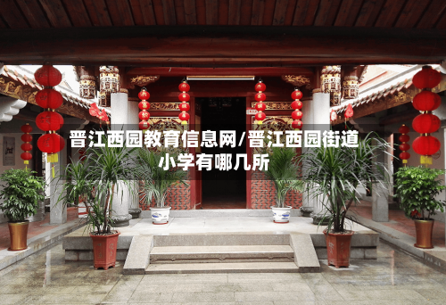 晋江西园教育信息网/晋江西园街道小学有哪几所-第2张图片