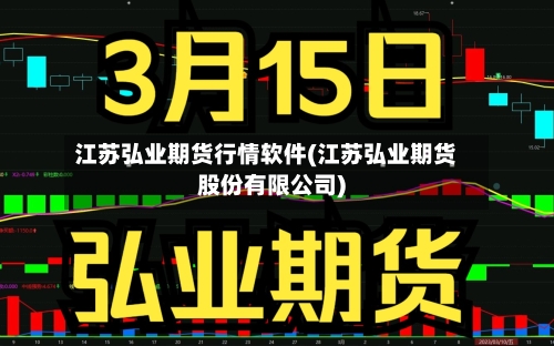 江苏弘业期货行情软件(江苏弘业期货股份有限公司)
