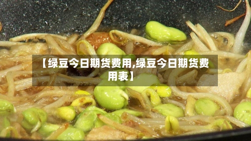 【绿豆今日期货费用,绿豆今日期货费用表】-第2张图片