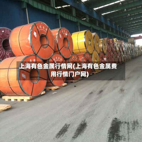 上海有色金属行情网(上海有色金属费用行情门户网)-第2张图片