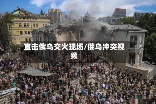 直击俄乌交火现场/俄乌冲突视频