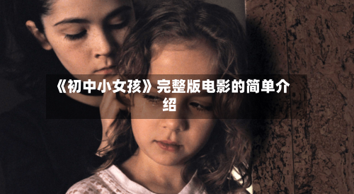 《初中小女孩》完整版电影的简单介绍-第3张图片