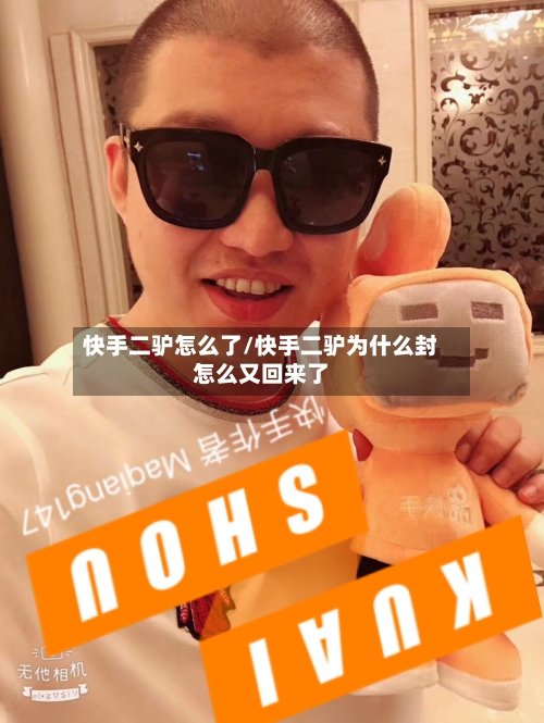 快手二驴怎么了/快手二驴为什么封怎么又回来了