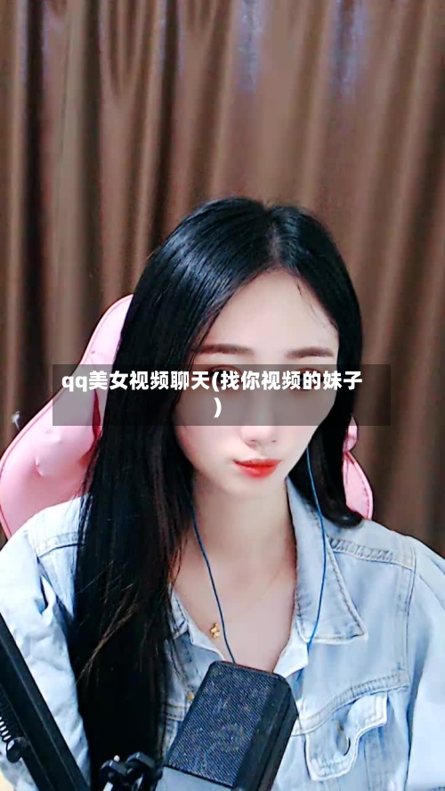 qq美女视频聊天(找你视频的妹子)