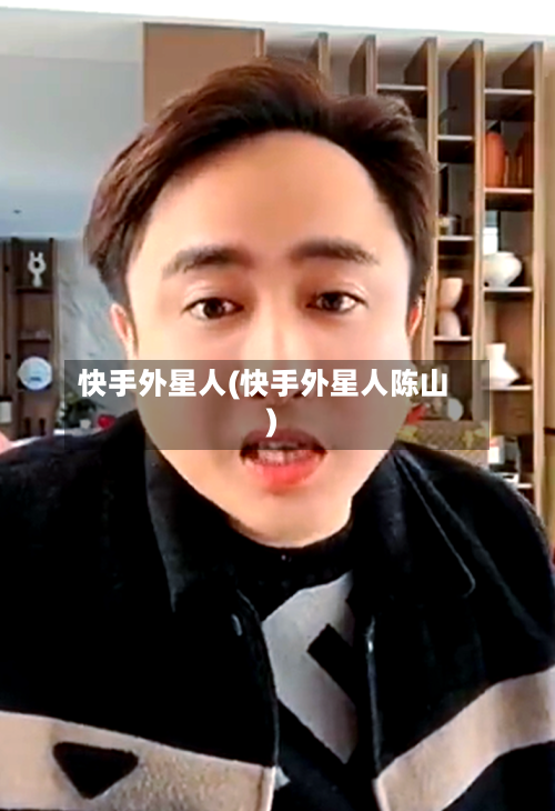 快手外星人(快手外星人陈山)