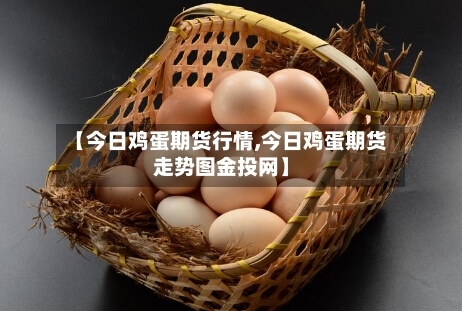 【今日鸡蛋期货行情,今日鸡蛋期货走势图金投网】
