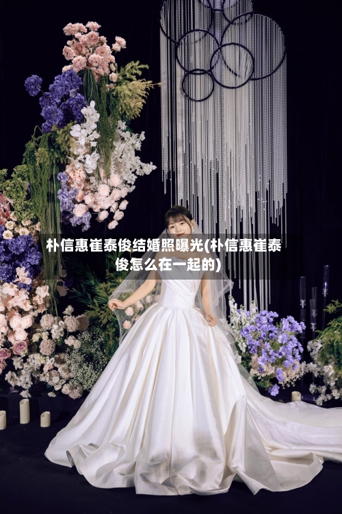 朴信惠崔泰俊结婚照曝光(朴信惠崔泰俊怎么在一起的)