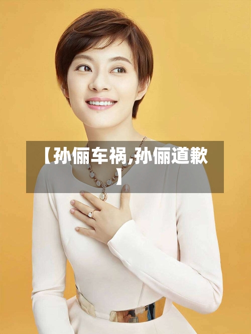 【孙俪车祸,孙俪道歉】-第3张图片