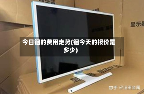 今日铟的费用走势(铟今天的报价是多少)-第2张图片