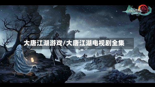 大唐江湖游戏/大唐江湖电视剧全集