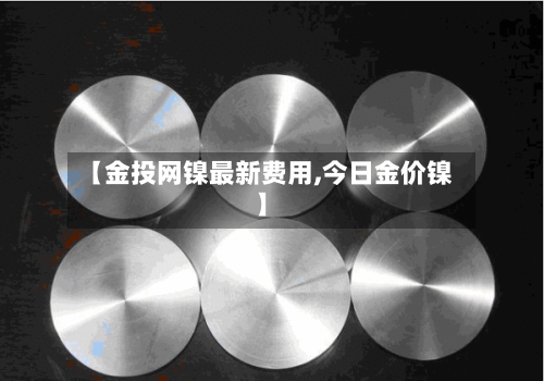 【金投网镍最新费用,今日金价镍】-第2张图片