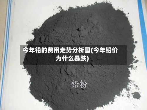 今年铅的费用走势分析图(今年铅价为什么暴跌)-第2张图片