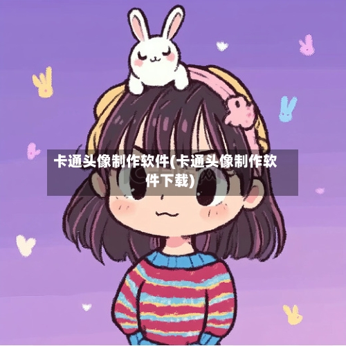 卡通头像制作软件(卡通头像制作软件下载)