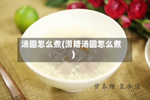 汤圆怎么煮(涝糟汤圆怎么煮)