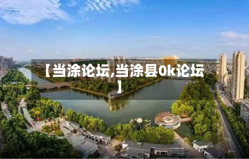 【当涂论坛,当涂县0k论坛】
