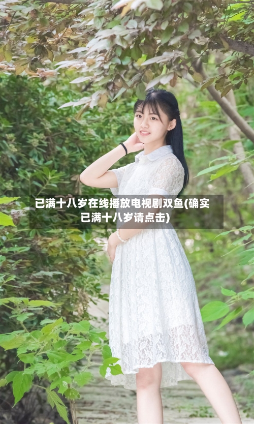 已满十八岁在线播放电视剧双鱼(确实已满十八岁请点击)-第2张图片