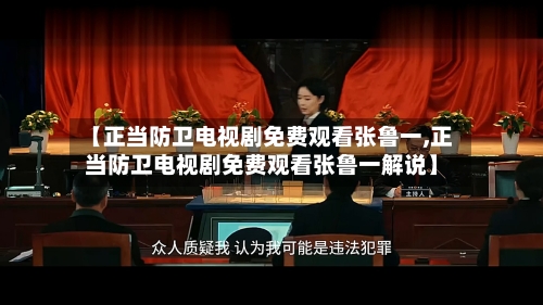 【正当防卫电视剧免费观看张鲁一,正当防卫电视剧免费观看张鲁一解说】