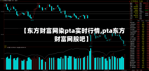 【东方财富网染pta实时行情,pta东方财富网股吧】-第3张图片