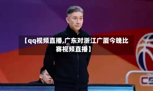 【qq视频直播,广东对浙江广厦今晚比赛视频直播】