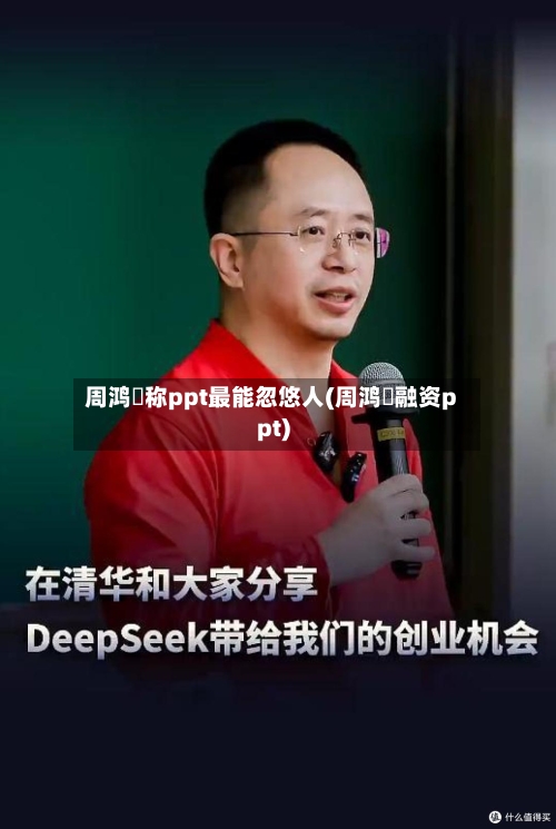 周鸿祎称ppt最能忽悠人(周鸿祎融资ppt)