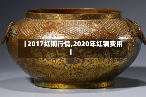 【2017红铜行情,2020年红铜费用】-第2张图片