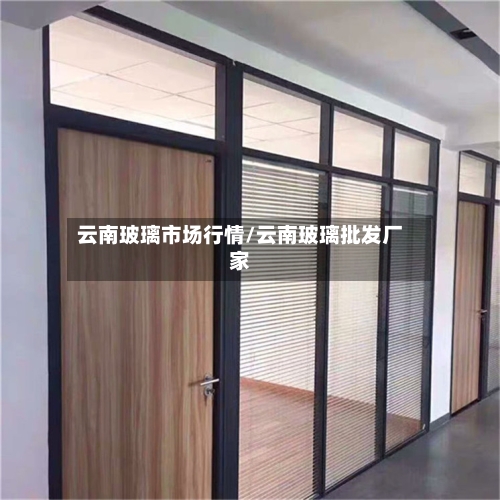 云南玻璃市场行情/云南玻璃批发厂家
