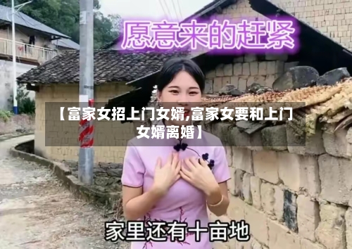 【富家女招上门女婿,富家女要和上门女婿离婚】