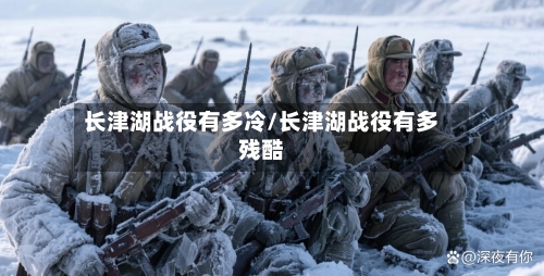 长津湖战役有多冷/长津湖战役有多残酷