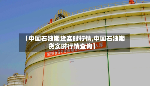 【中国石油期货实时行情,中国石油期货实时行情查询】-第2张图片