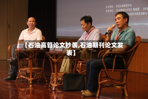 【石油高管论文抄袭,石油期刊论文发表】
