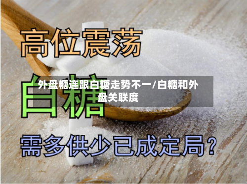 外盘糖连跟白糖走势不一/白糖和外盘关联度-第2张图片