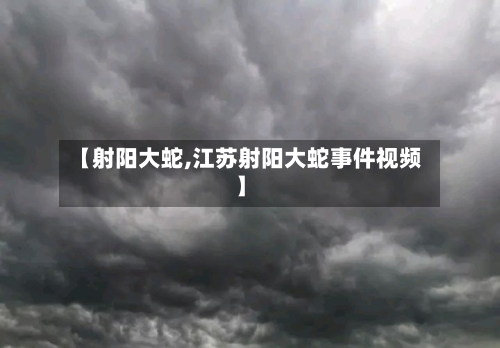 【射阳大蛇,江苏射阳大蛇事件视频】-第2张图片