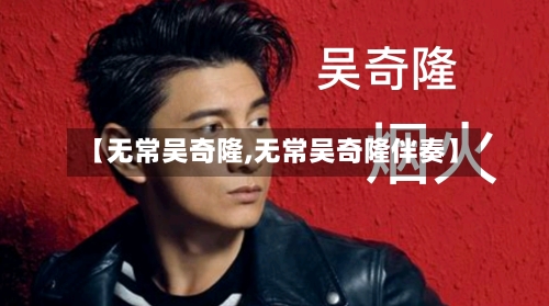 【无常吴奇隆,无常吴奇隆伴奏】-第2张图片
