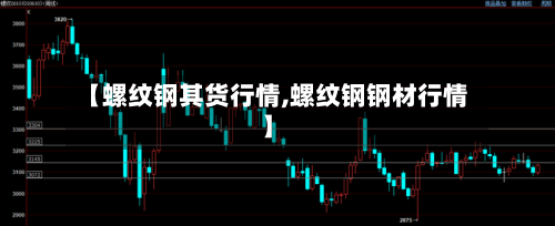 【螺纹钢其货行情,螺纹钢钢材行情】-第3张图片