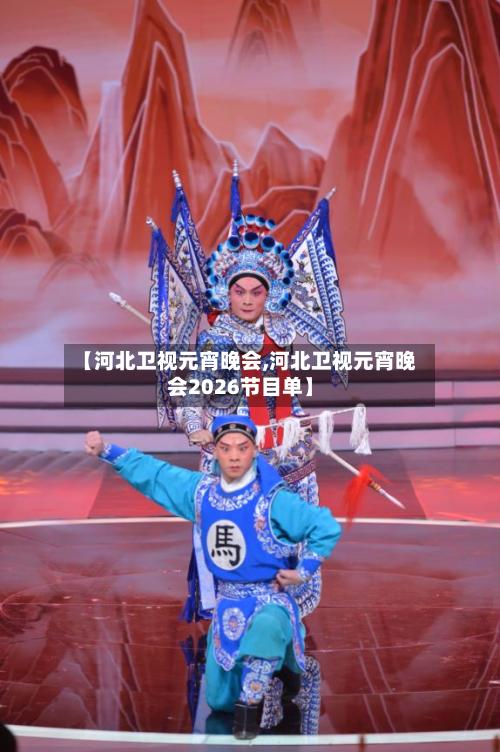 【河北卫视元宵晚会,河北卫视元宵晚会2026节目单】-第2张图片