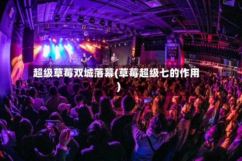 超级草莓双城落幕(草莓超级七的作用)