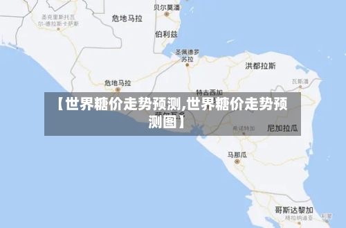 【世界糖价走势预测,世界糖价走势预测图】-第3张图片
