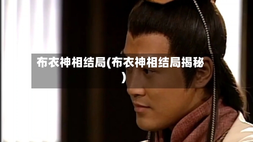 布衣神相结局(布衣神相结局揭秘)