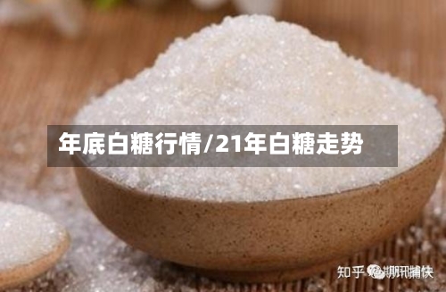 年底白糖行情/21年白糖走势