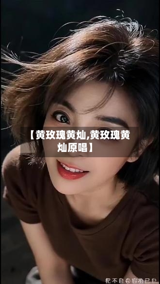 【黄玫瑰黄灿,黄玫瑰黄灿原唱】