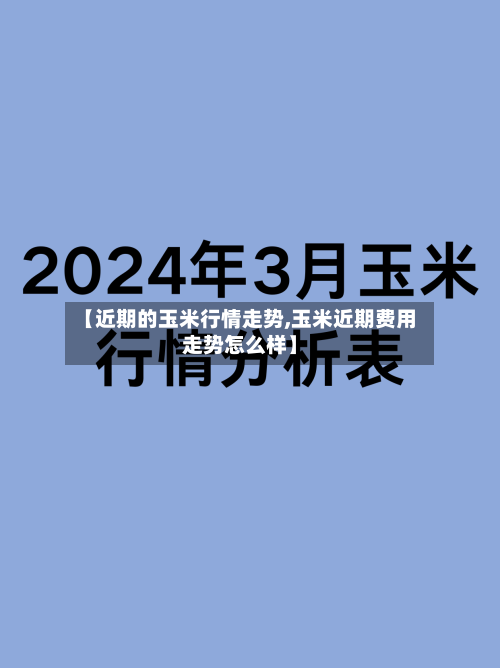 【近期的玉米行情走势,玉米近期费用走势怎么样】-第2张图片