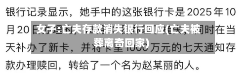 女子:亡夫存款消失银行回应(亡夫被葬离奇回家)-第2张图片