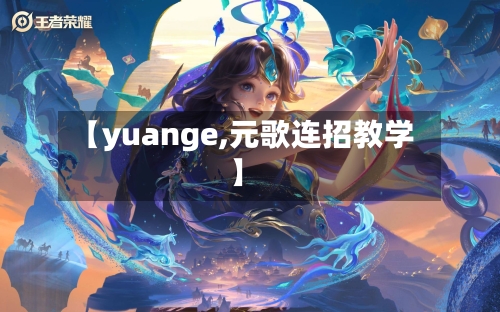 【yuange,元歌连招教学】-第3张图片