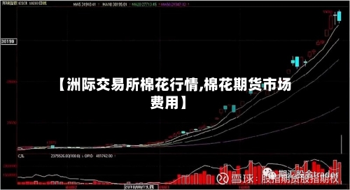 【洲际交易所棉花行情,棉花期货市场费用】