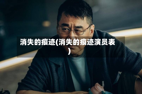 消失的痕迹(消失的痕迹演员表)-第2张图片