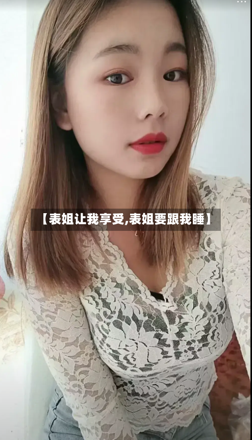 【表姐让我享受,表姐要跟我睡】-第1张图片
